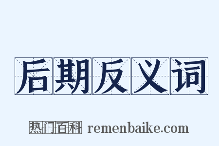 后期反义词是什么意思的图片